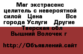 Маг,экстрасенс,целитель с невероятной силой › Цена ­ 1 000 - Все города Услуги » Другие   . Тверская обл.,Вышний Волочек г.